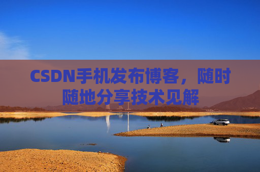 CSDN手机发布博客，随时随地分享技术见解